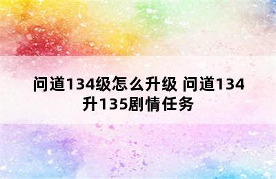 问道134级怎么升级 问道134升135剧情任务